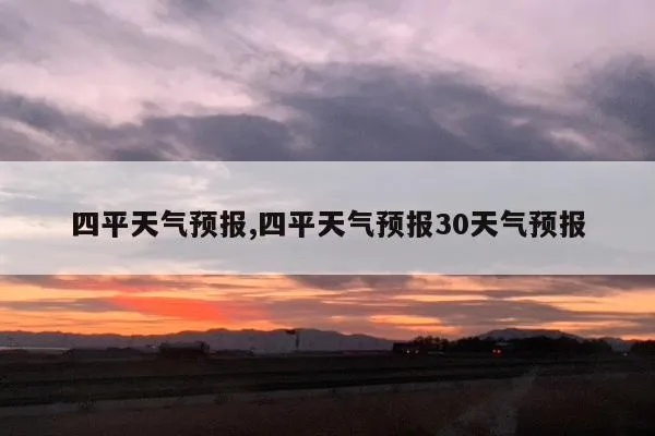 四平市天气预报(四平市天气预报最新15天查询) 四平市天气预报(四平市天气预报最新15天查询)